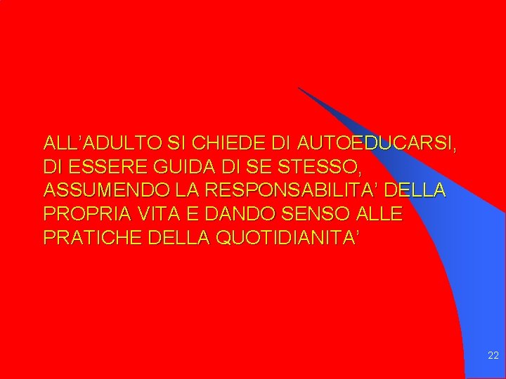 ALL’ADULTO SI CHIEDE DI AUTOEDUCARSI, DI ESSERE GUIDA DI SE STESSO, ASSUMENDO LA RESPONSABILITA’