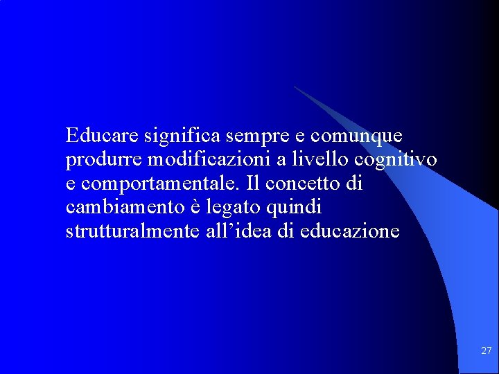 Educare significa sempre e comunque produrre modificazioni a livello cognitivo e comportamentale. Il concetto