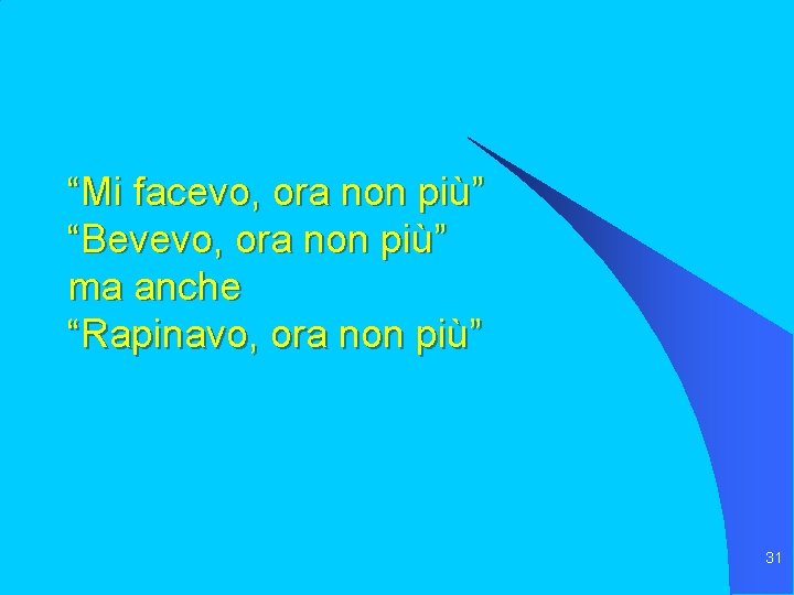 “Mi facevo, ora non più” “Bevevo, ora non più” ma anche “Rapinavo, ora non