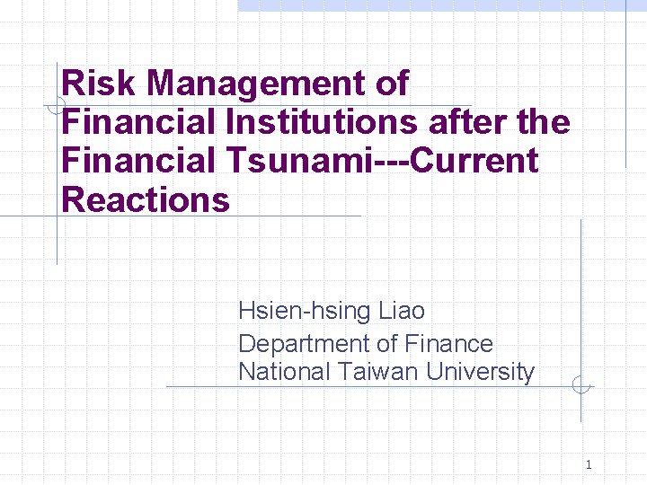 Risk Management of Financial Institutions after the Financial Tsunami---Current Reactions Hsien-hsing Liao Department of