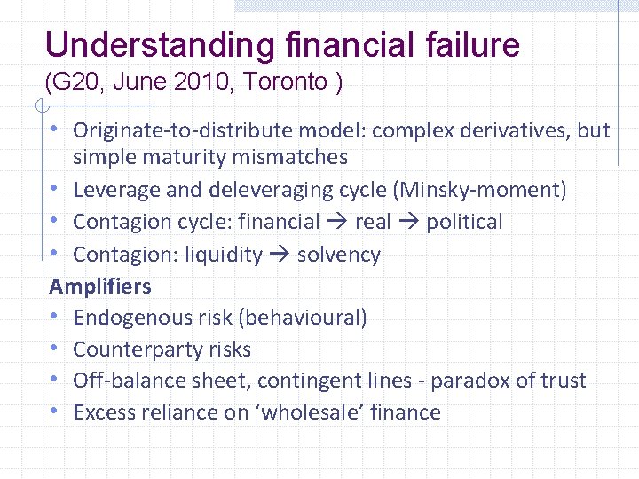 Understanding financial failure (G 20, June 2010, Toronto ) • Originate-to-distribute model: complex derivatives,