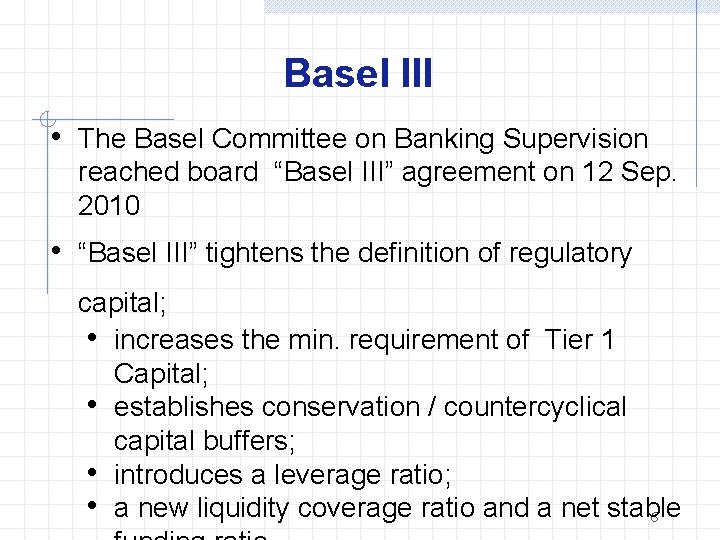 Basel III • The Basel Committee on Banking Supervision reached board “Basel III” agreement