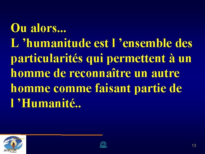 Ou alors. . . L ’humanitude est l ’ensemble des particularités qui permettent à