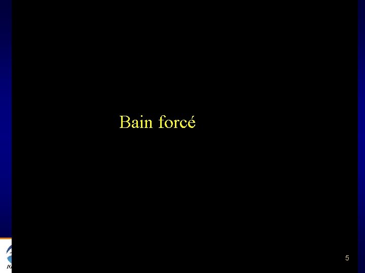 Bain forcé @ 5 