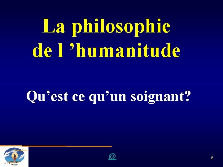 La philosophie de l ’humanitude Qu’est ce qu’un soignant? @ 6 