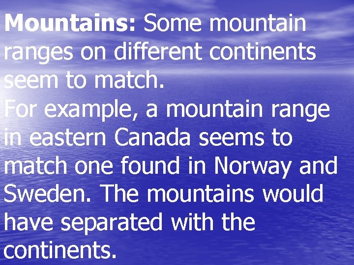 Mountains: Some mountain ranges on different continents seem to match. For example, a mountain