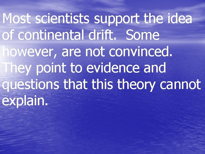 Most scientists support the idea of continental drift. Some however, are not convinced. They