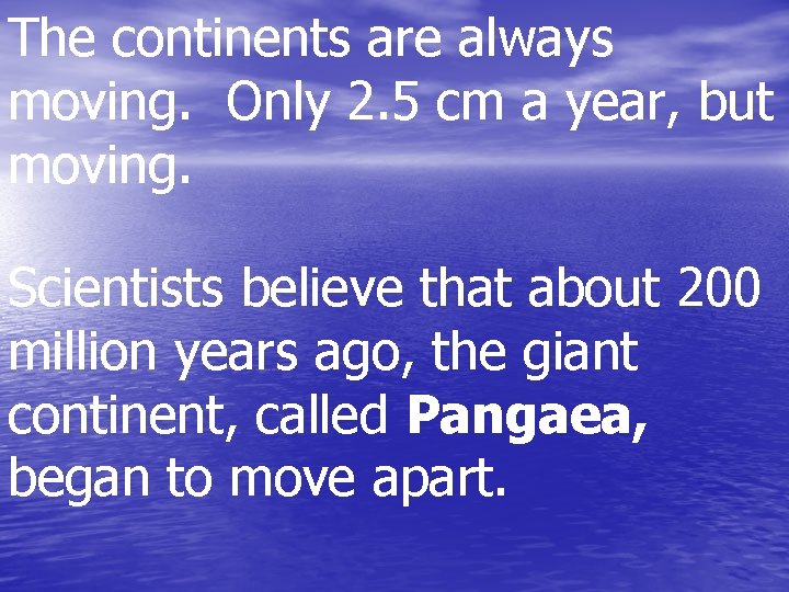 The continents are always moving. Only 2. 5 cm a year, but moving. Scientists
