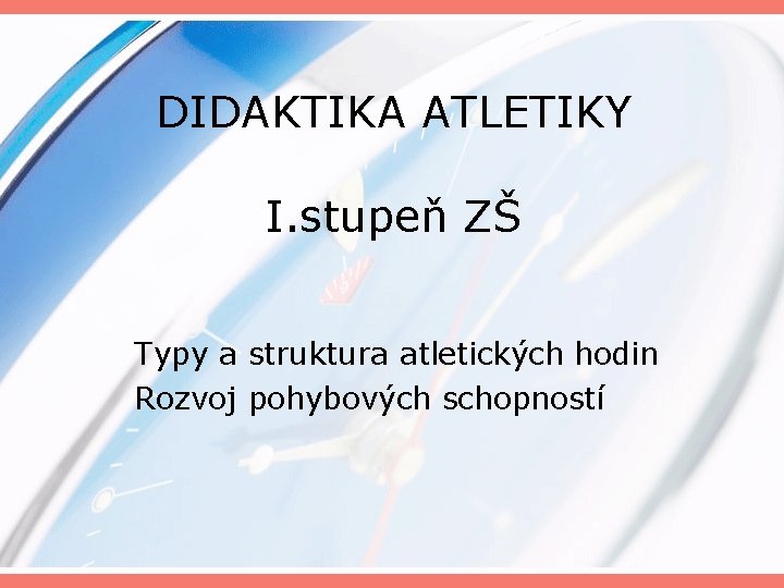 DIDAKTIKA ATLETIKY I. stupeň ZŠ Typy a struktura atletických hodin Rozvoj pohybových schopností 