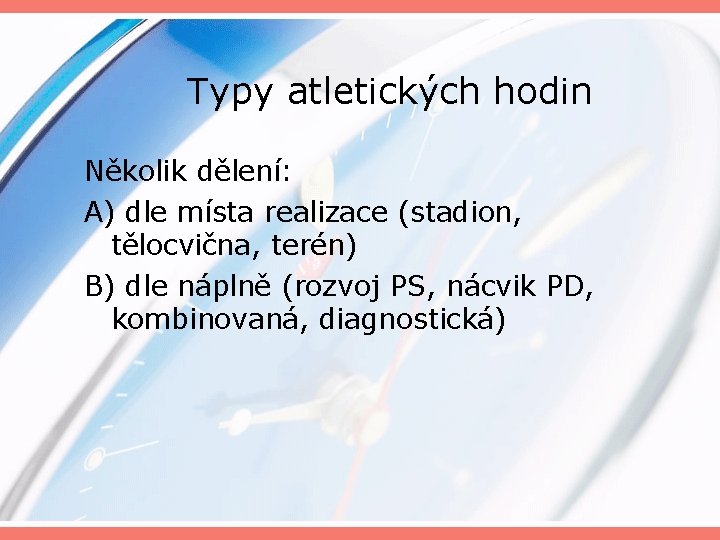 Typy atletických hodin Několik dělení: A) dle místa realizace (stadion, tělocvična, terén) B) dle