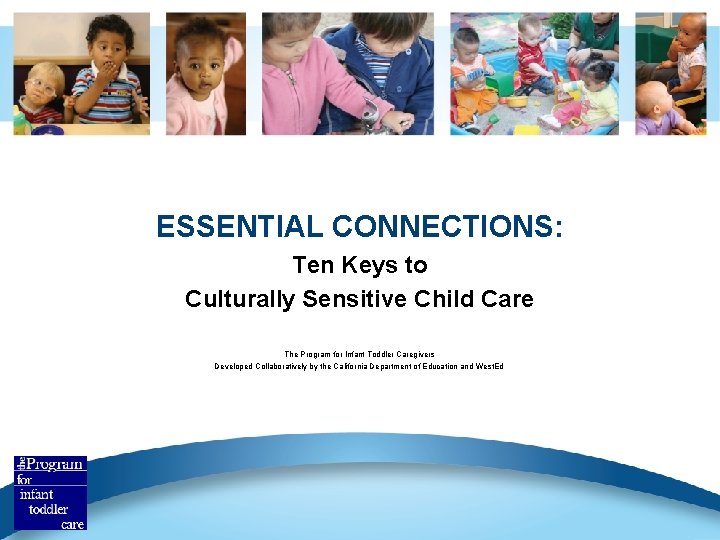 ESSENTIAL CONNECTIONS: Ten Keys to Culturally Sensitive Child Care The Program for Infant Toddler