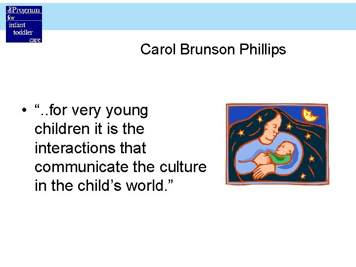 Carol Brunson Phillips • “. . for very young children it is the interactions