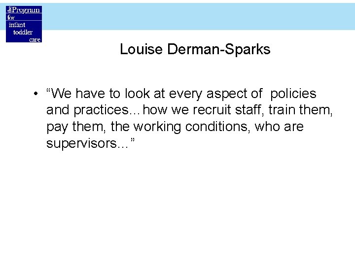 Louise Derman-Sparks • “We have to look at every aspect of policies and practices…how