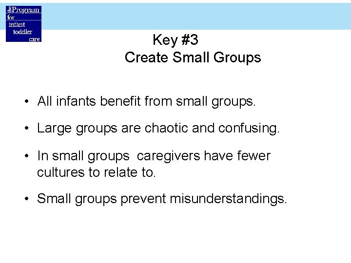 Key #3 Create Small Groups • All infants benefit from small groups. • Large