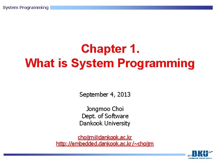 System Programming Chapter 1. What is System Programming September 4, 2013 Jongmoo Choi Dept.