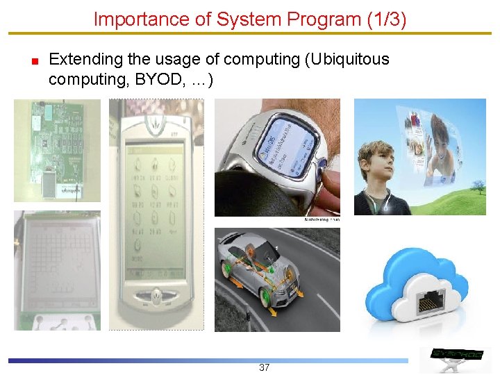 Importance of System Program (1/3) Extending the usage of computing (Ubiquitous computing, BYOD, …)