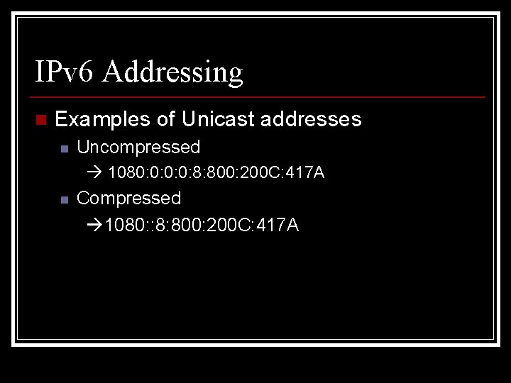 IPv 6 Addressing n Examples of Unicast addresses n Uncompressed 1080: 0: 8: 800: