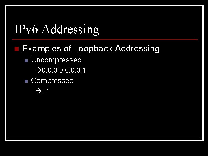 IPv 6 Addressing n Examples of Loopback Addressing n Uncompressed 0: 0: 1 n