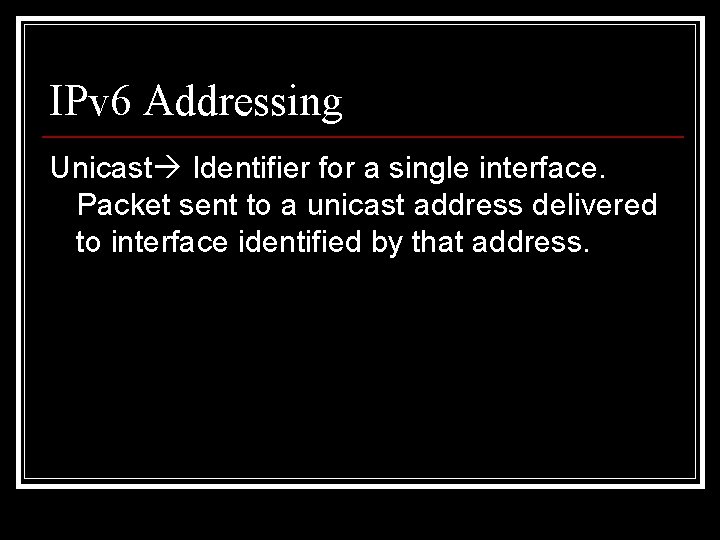 IPv 6 Addressing Unicast Identifier for a single interface. Packet sent to a unicast