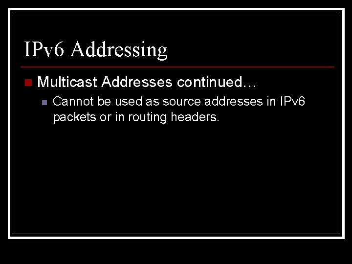 IPv 6 Addressing n Multicast Addresses continued… n Cannot be used as source addresses