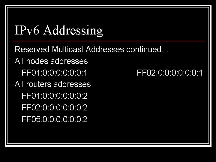 IPv 6 Addressing Reserved Multicast Addresses continued… All nodes addresses FF 01: 0: 0: