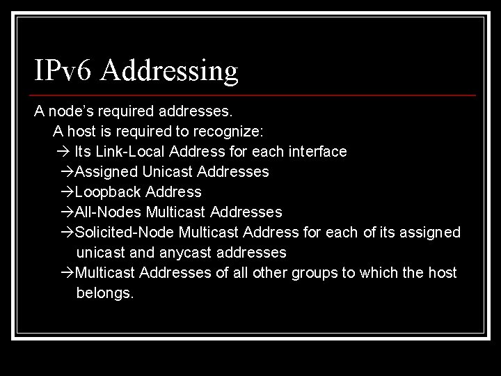 IPv 6 Addressing A node’s required addresses. A host is required to recognize: Its