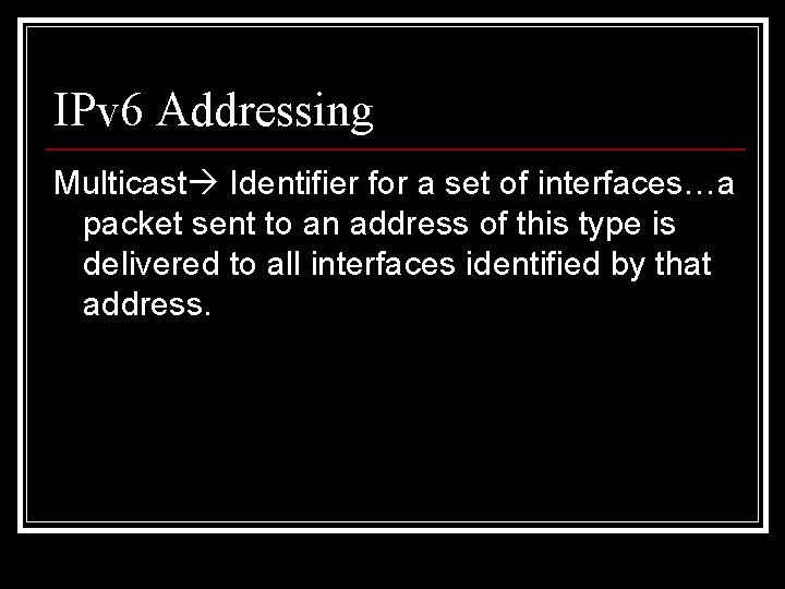 IPv 6 Addressing Multicast Identifier for a set of interfaces…a packet sent to an