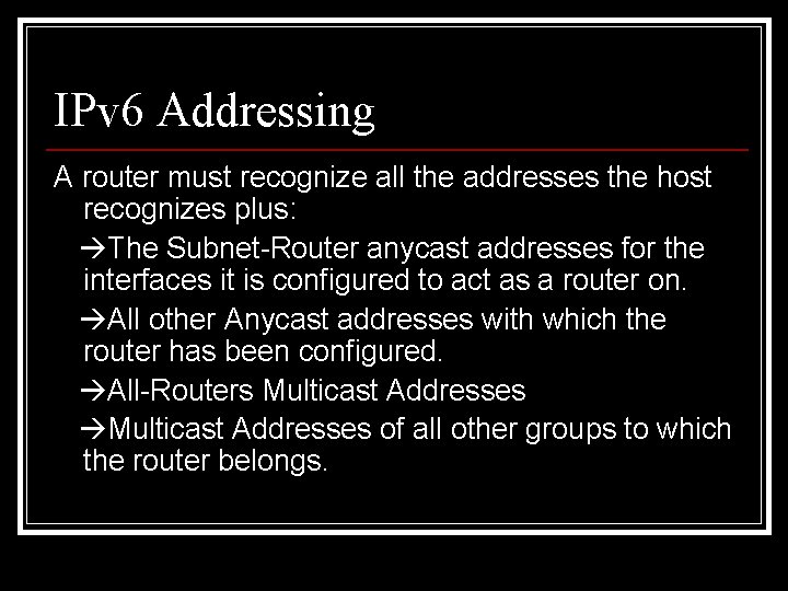 IPv 6 Addressing A router must recognize all the addresses the host recognizes plus: