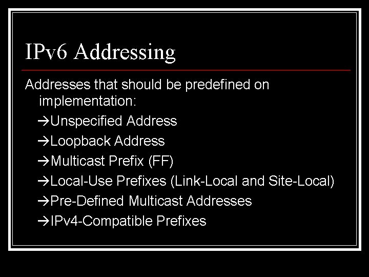 IPv 6 Addressing Addresses that should be predefined on implementation: Unspecified Address Loopback Address