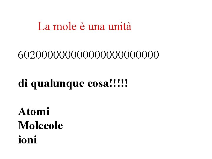 La mole è una unità 60200000000000 di qualunque cosa!!!!! Atomi Molecole ioni 