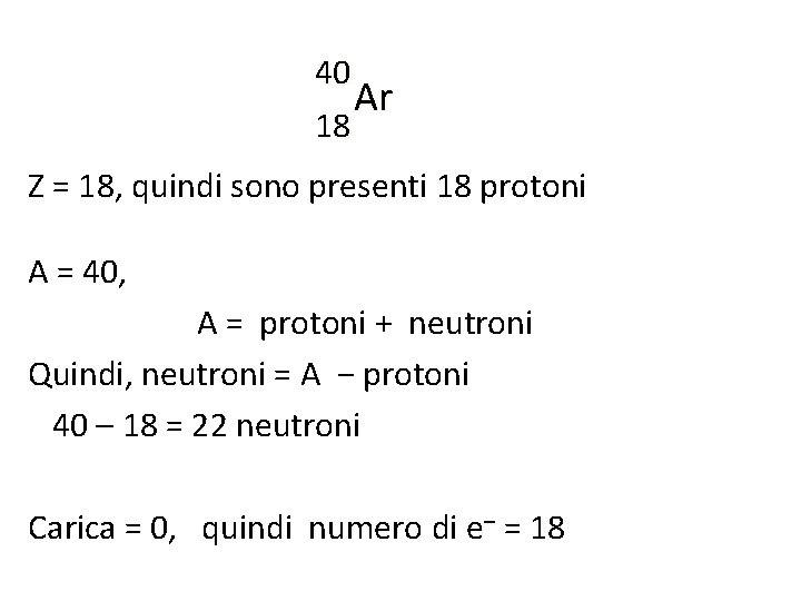 40 Ar 18 Z = 18, quindi sono presenti 18 protoni A = 40,