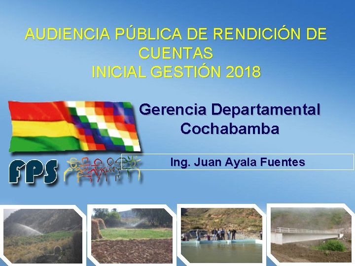 AUDIENCIA PÚBLICA DE RENDICIÓN DE CUENTAS INICIAL GESTIÓN 2018 Gerencia Departamental Cochabamba Ing. Juan