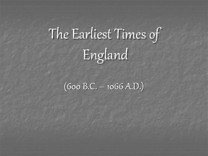 The Earliest Times of England (600 B. C. – 1066 A. D. ) 