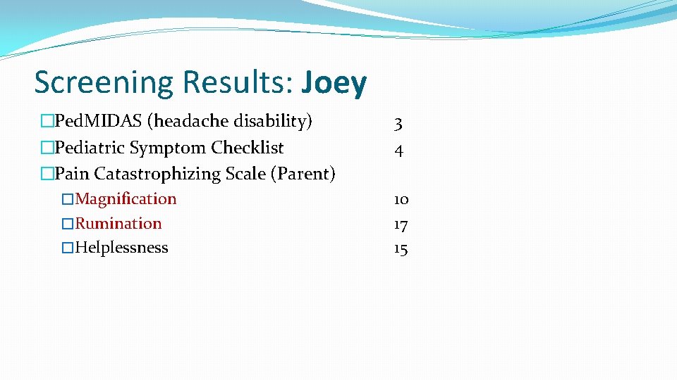 Screening Results: Joey �Ped. MIDAS (headache disability) �Pediatric Symptom Checklist �Pain Catastrophizing Scale (Parent)