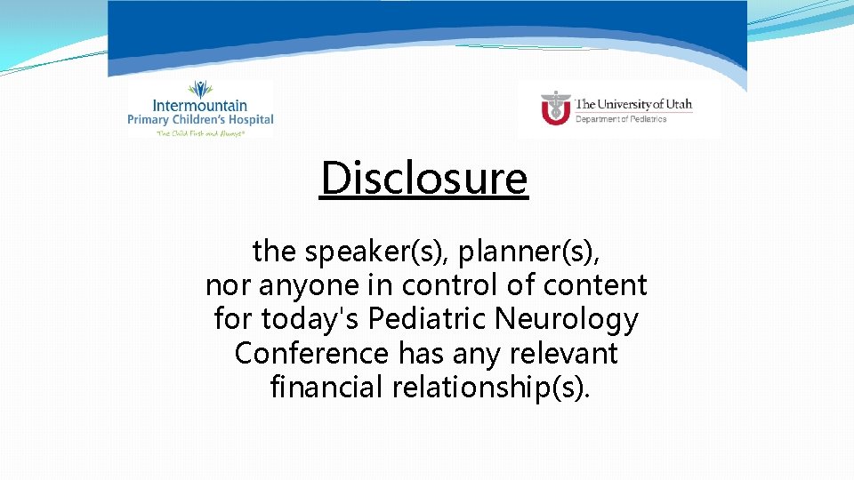 Disclosure the speaker(s), planner(s), nor anyone in control of content for today's Pediatric Neurology