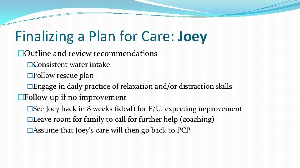 Finalizing a Plan for Care: Joey �Outline and review recommendations �Consistent water intake �Follow