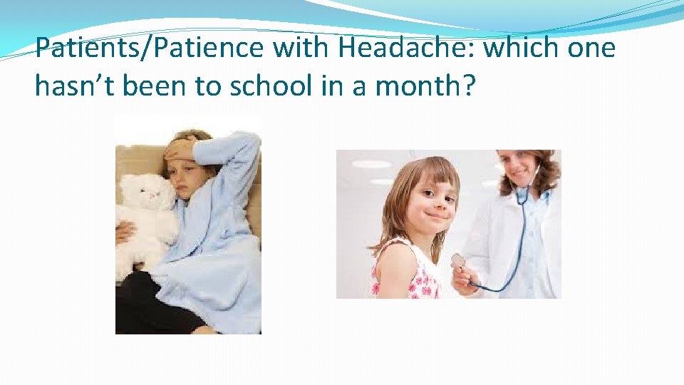 Patients/Patience with Headache: which one hasn’t been to school in a month? 