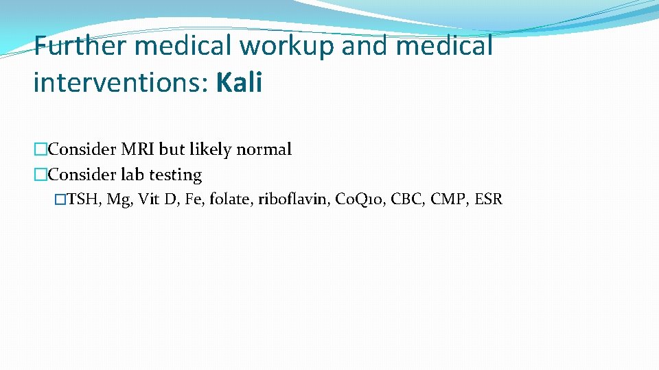 Further medical workup and medical interventions: Kali �Consider MRI but likely normal �Consider lab
