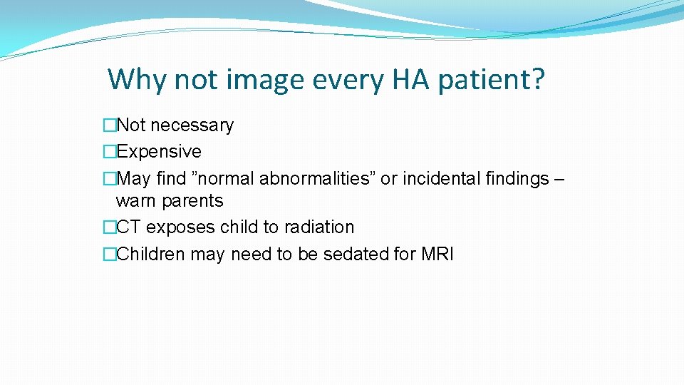 Why not image every HA patient? �Not necessary �Expensive �May find ”normal abnormalities” or