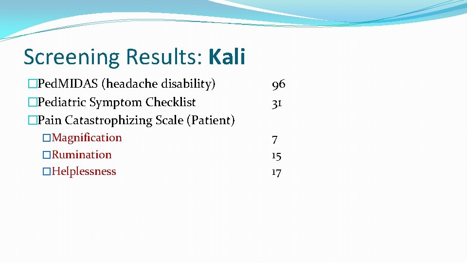 Screening Results: Kali �Ped. MIDAS (headache disability) �Pediatric Symptom Checklist �Pain Catastrophizing Scale (Patient)
