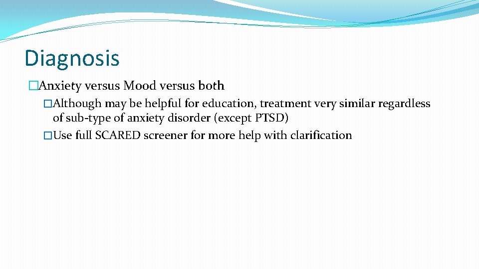 Diagnosis �Anxiety versus Mood versus both �Although may be helpful for education, treatment very