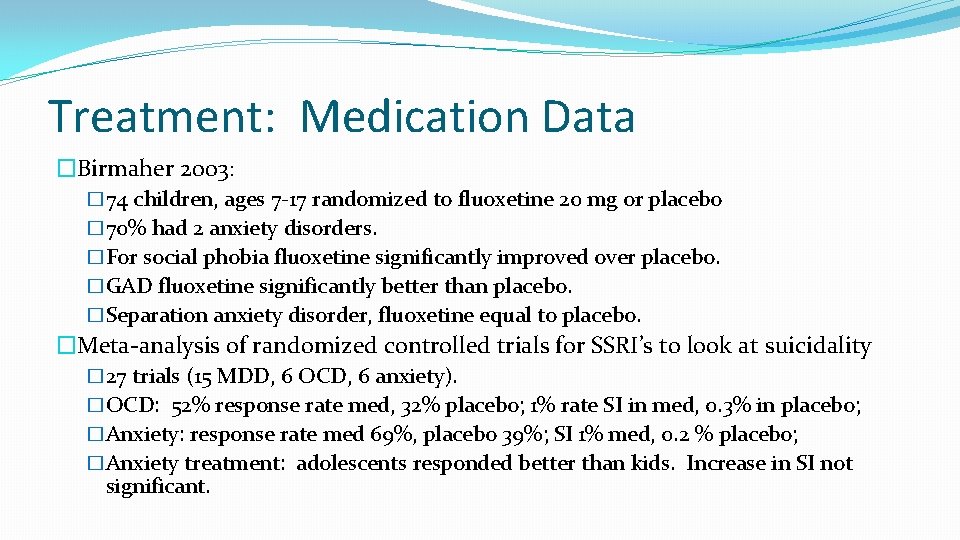 Treatment: Medication Data �Birmaher 2003: � 74 children, ages 7 -17 randomized to fluoxetine