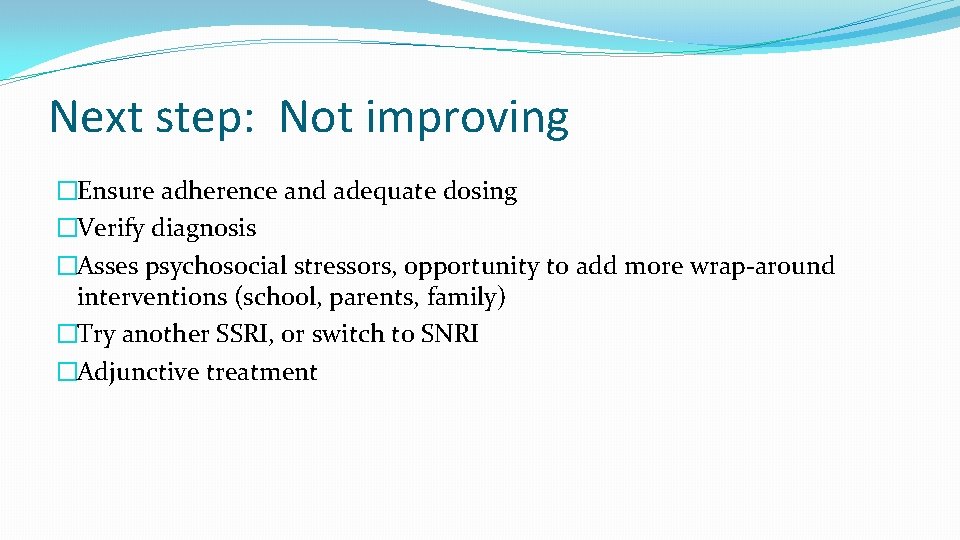 Next step: Not improving �Ensure adherence and adequate dosing �Verify diagnosis �Asses psychosocial stressors,