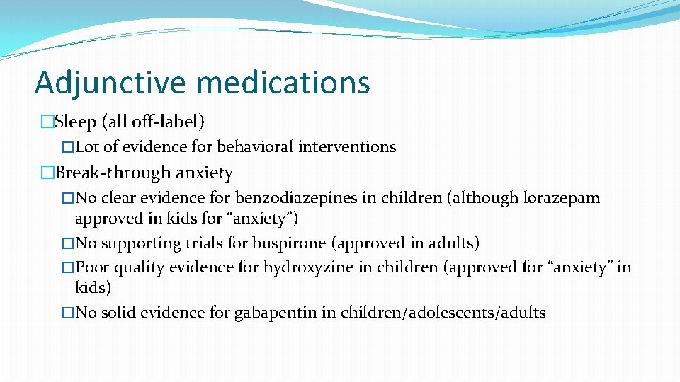Adjunctive medications �Sleep (all off-label) �Lot of evidence for behavioral interventions �Break-through anxiety �No