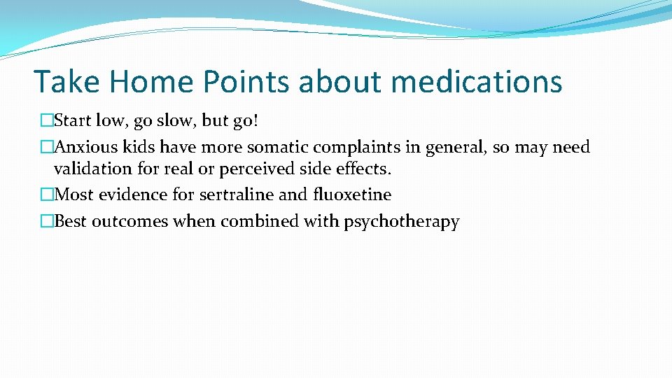Take Home Points about medications �Start low, go slow, but go! �Anxious kids have