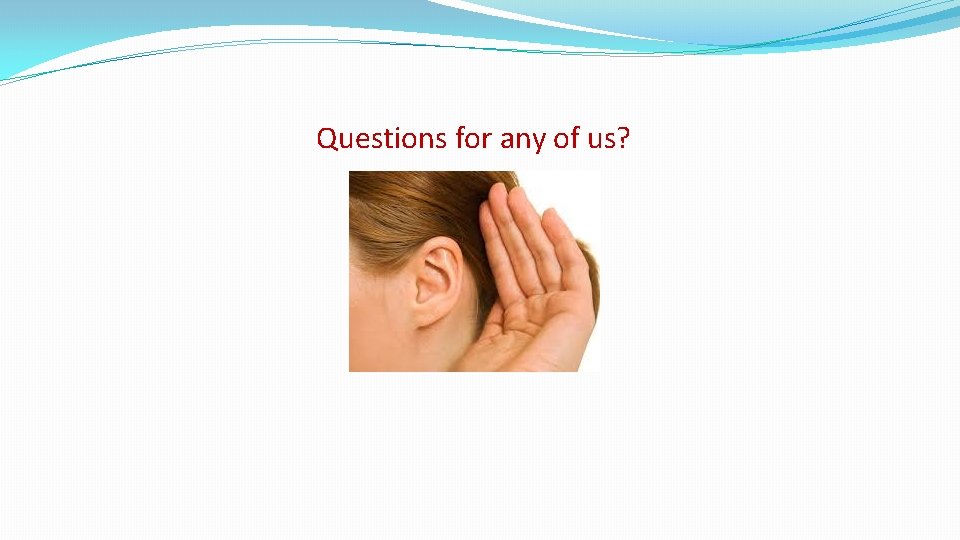 Questions for any of us? 