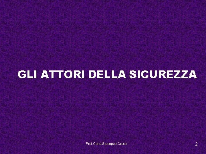 GLI ATTORI DELLA SICUREZZA Prof. Cons. Giuseppe Croce 2 