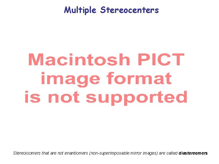 Multiple Stereocenters Stereoisomers that are not enantiomers (non-superimposable mirror images) are called diastereomers Multiple Stereocenters Stereoisomers that are not enantiomers (non-superimposable mirror images) are called diastereomers