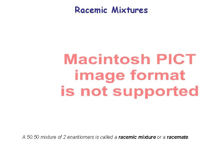 Racemic Mixtures A 50: 50 mixture of 2 enantiomers is called a racemic mixture Racemic Mixtures A 50: 50 mixture of 2 enantiomers is called a racemic mixture