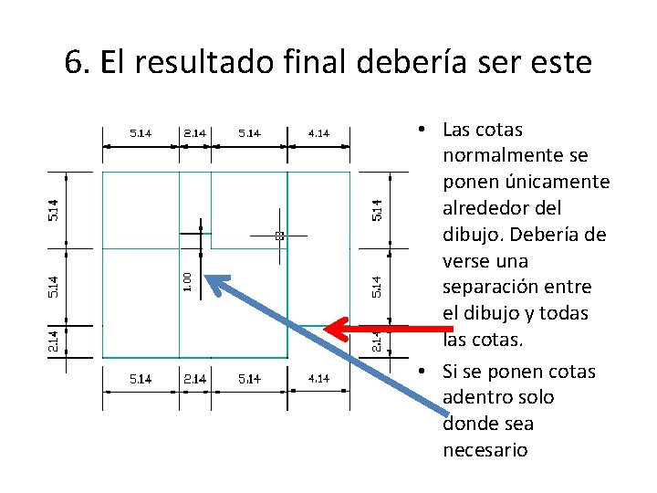 6. El resultado final debería ser este • Las cotas normalmente se ponen únicamente